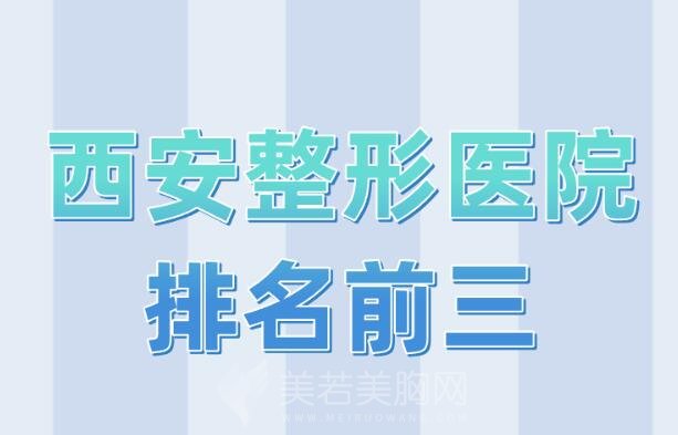 西安整形医院排名前三【排行榜】2024更新，附医院名单了解