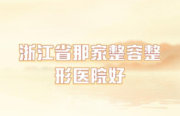 浙江省那家整容整形医院好_整激光淡疤医院一一了解