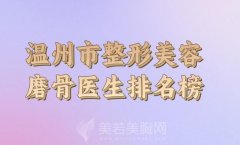 温州市整形美容磨骨出名的整形医生有哪些？更新口碑医生了解