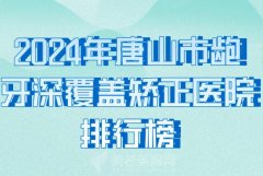 唐山市龅牙深覆盖矫正医院排名如何？揭秘前十口碑医院