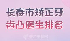 长春市矫正牙齿凸医生排名？TOP10全新分享