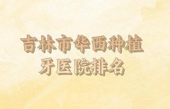吉林市华西种植牙医院排名前十名有哪些？上榜医院口碑实力俱佳