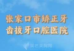 张家口市矫正牙齿拔牙医院排名榜出炉，实力医院名单一一了解