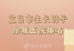 宜昌市生长因子除皱价格贵不贵？附上相关医院排名来了