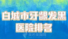 白城市牙龈发黑医院排名？2024年热门医院名单出炉