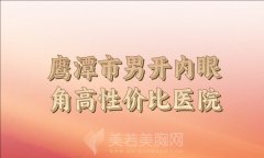 鹰潭市男开内眼角高性价比医院排名？上榜的医院实力解析
