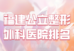 福建公立整形外科医院排名有哪些？严选几家人气医院介绍