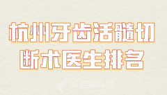 杭州牙齿活髓切断术医生排名哪个好？优选几位实力医生上榜