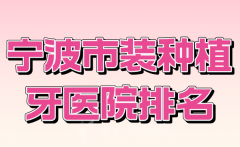 宁波市装种植牙医院排名有哪些？严选top级别医院名单