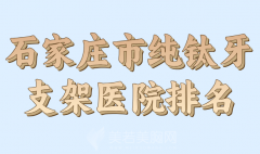 石家庄市纯钛牙支架医院排名哪家好？盘点热度高的医院资料
